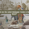 What Are the Latest Wallpaper Trends in Home Decor?